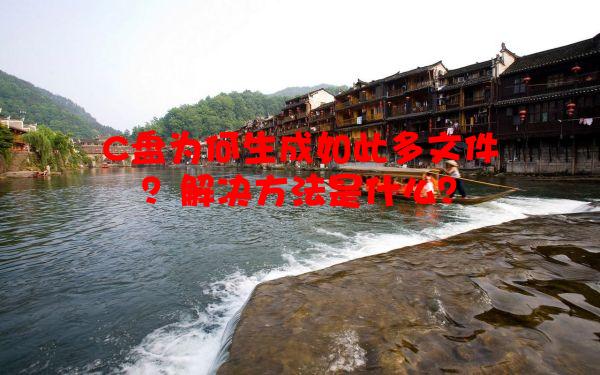 C盘为何生成如此多文件？解决方法是什么？