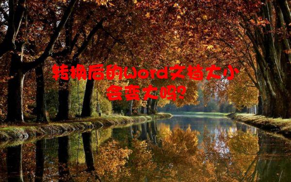 转换后的Word文档大小会变大吗？