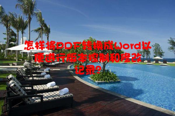 怎样将PDF转换成Word以便进行版本控制和修改记录？