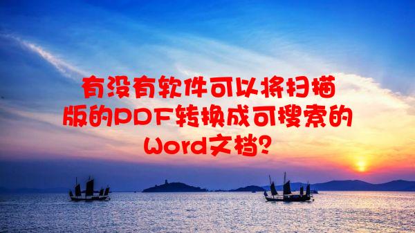 有没有软件可以将扫描版的PDF转换成可搜索的Word文档？