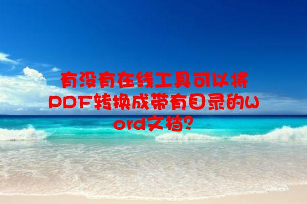 有没有在线工具可以将PDF转换成带有目录的Word文档？