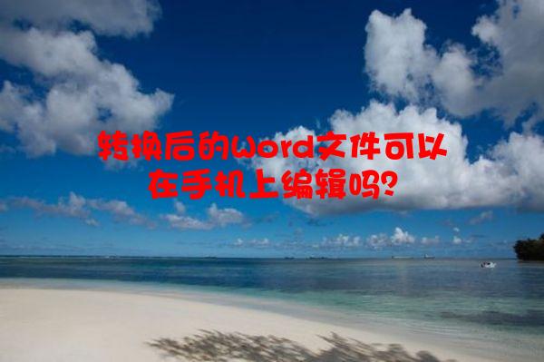 转换后的Word文件可以在手机上编辑吗？