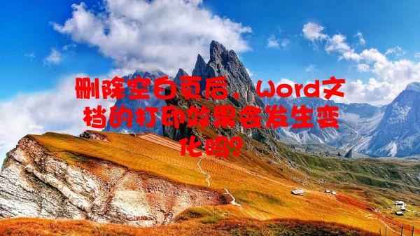 删除空白页后，Word文档的打印效果会发生变化吗？