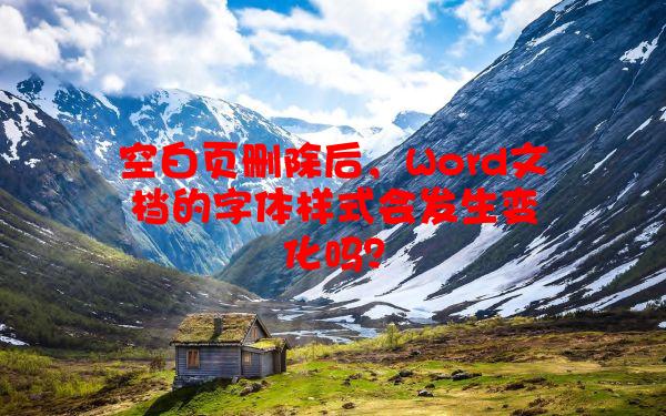 空白页删除后，Word文档的字体样式会发生变化吗？