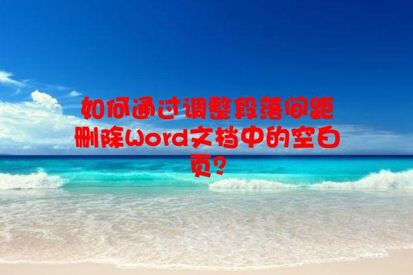 如何通过调整段落间距删除Word文档中的空白页？