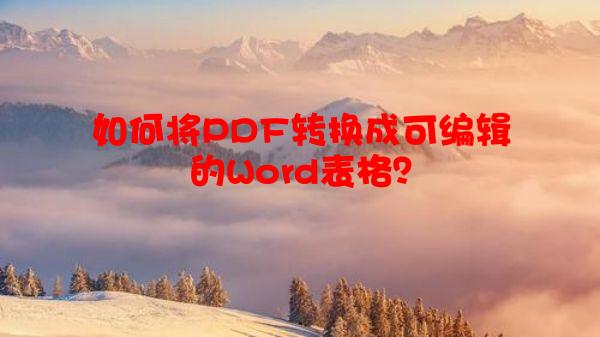 如何将PDF转换成可编辑的Word表格？