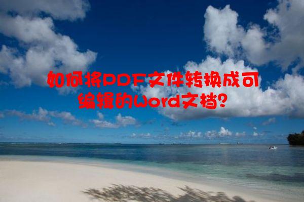 如何将PDF文件转换成可编辑的Word文档？
