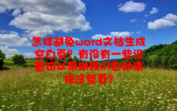 怎样避免word文档生成空白页？有没有一些设置可以帮助我们自动清除这些页？