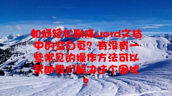 如何轻松删除word文档中的空白页？有没有一些常见的操作方法可以帮助我们解决这个困扰？