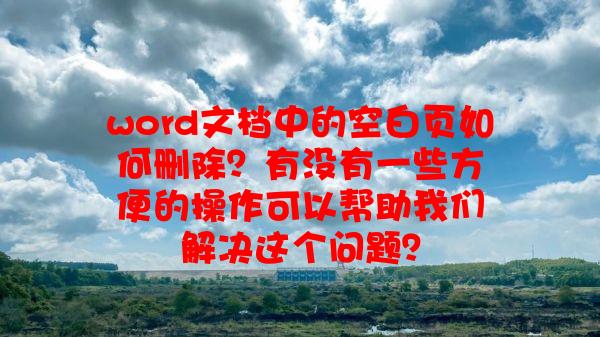 word文档中的空白页如何删除？有没有一些方便的操作可以帮助我们解决这个问题？