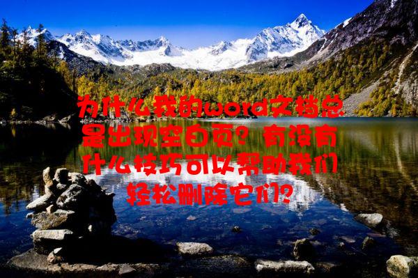 为什么我的word文档总是出现空白页？有没有什么技巧可以帮助我们轻松删除它们？