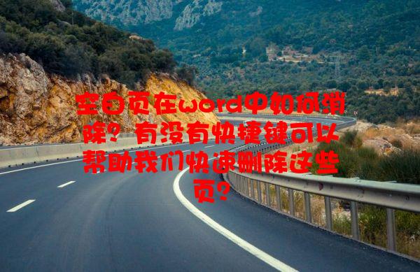 空白页在word中如何消除？有没有快捷键可以帮助我们快速删除这些页？