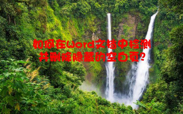 如何在Word文档中检测并删除隐藏的空白页？