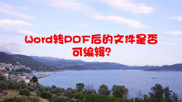 Word转PDF后的文件是否可编辑？