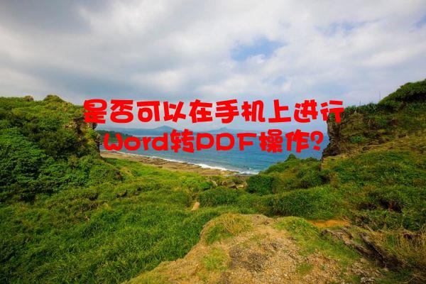 是否可以在手机上进行Word转PDF操作？